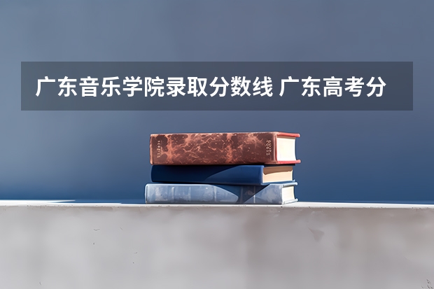 广东音乐学院录取分数线 广东高考分数线