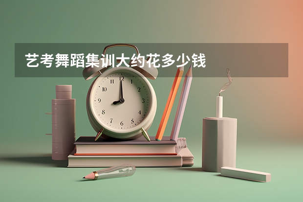 艺考舞蹈集训大约花多少钱