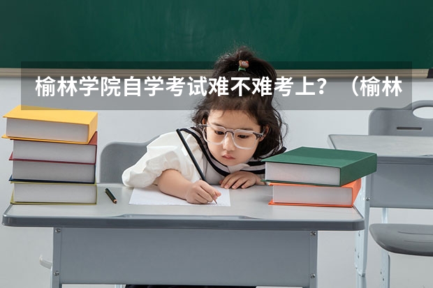 榆林学院自学考试难不难考上？（榆林中考有哪几个考点）