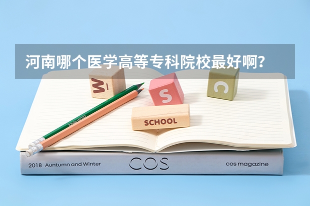河南哪个医学高等专科院校最好啊？
