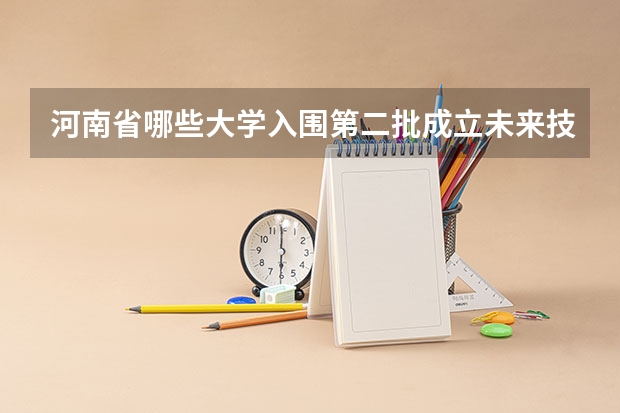 河南省哪些大学入围第二批成立未来技术学院？