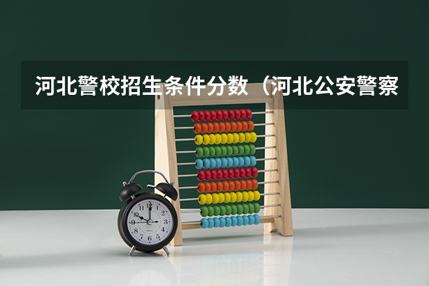 河北警校招生条件分数（河北公安警察职业学院2023分数线）