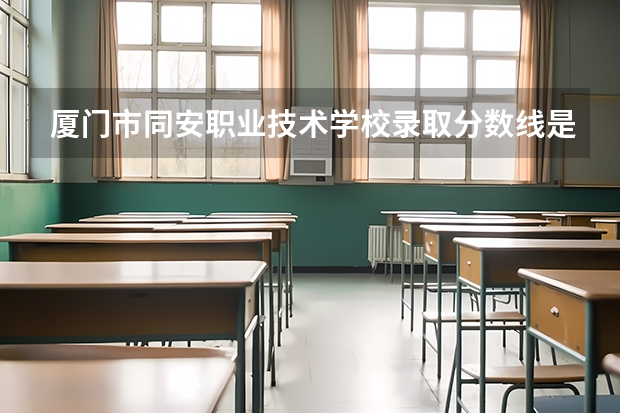 厦门市同安职业技术学校录取分数线是多少？