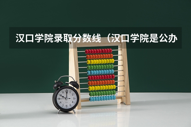 汉口学院录取分数线（汉口学院是公办还是民办）