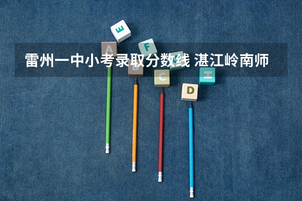 雷州一中小考录取分数线 湛江岭南师范学院录取分数线