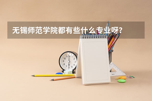无锡师范学院都有些什么专业呀？