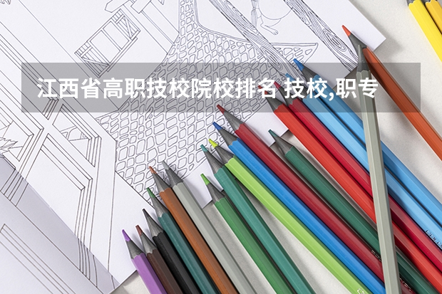 江西省高职技校院校排名 技校,职专与高职高的区别？