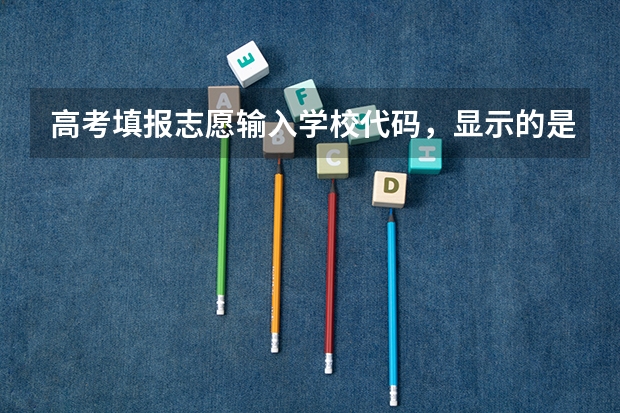 高考填报志愿输入学校代码，显示的是 【不存在学校】，这是怎么回事？