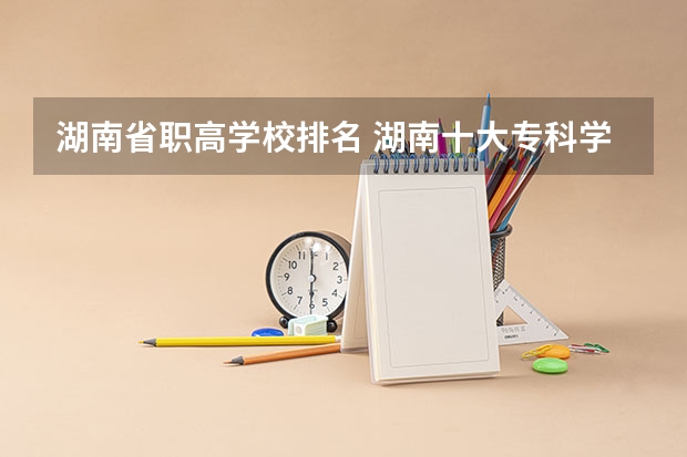 湖南省职高学校排名 湖南十大专科学校