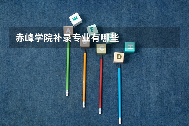 赤峰学院补录专业有哪些
