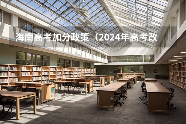 海南高考加分政策（2024年高考改革政策）