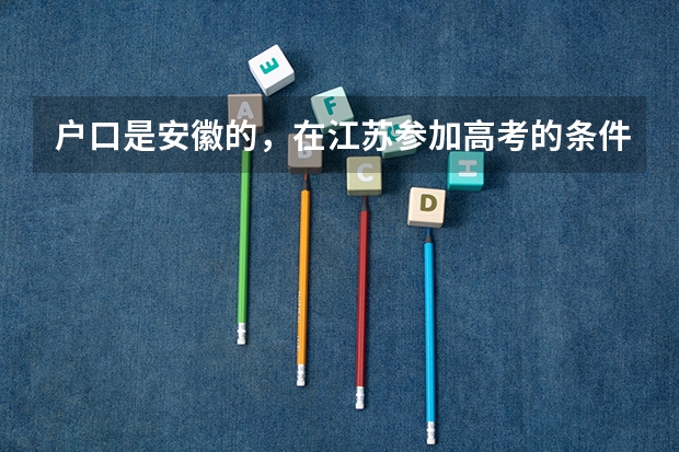 户口是安徽的,在江苏参加高考的条件有哪些