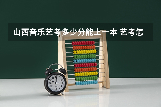 山西音乐艺考多少分能上一本 艺考怎样算高考分数