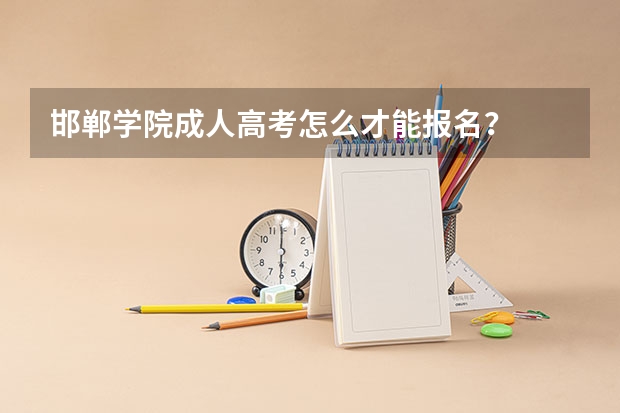 邯郸学院成人高考怎么才能报名?