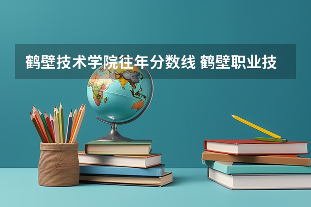 鹤壁技术学院往年分数线 鹤壁职业技术学院分数线