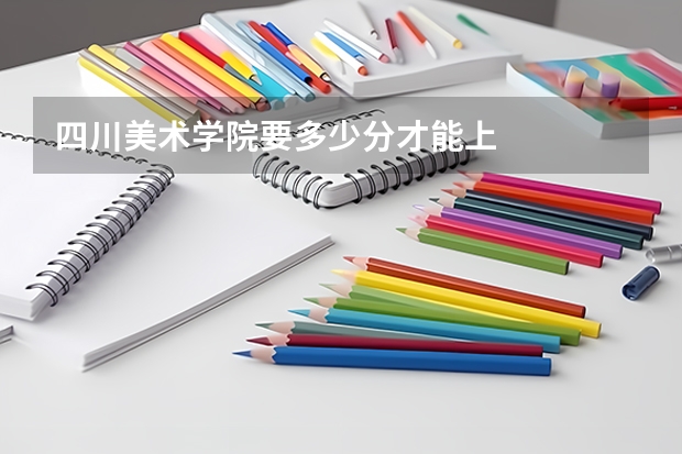 四川美术学院要多少分才能上