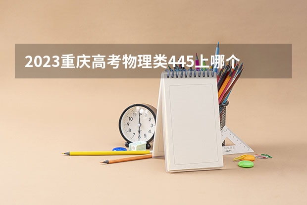 2023重庆高考物理类445上哪个大学合适