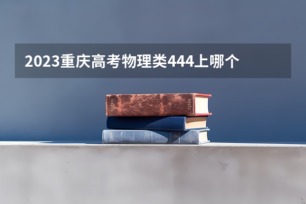 2023重庆高考物理类444上哪个大学合适