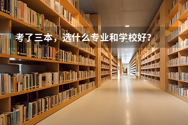 考了三本，选什么专业和学校好？