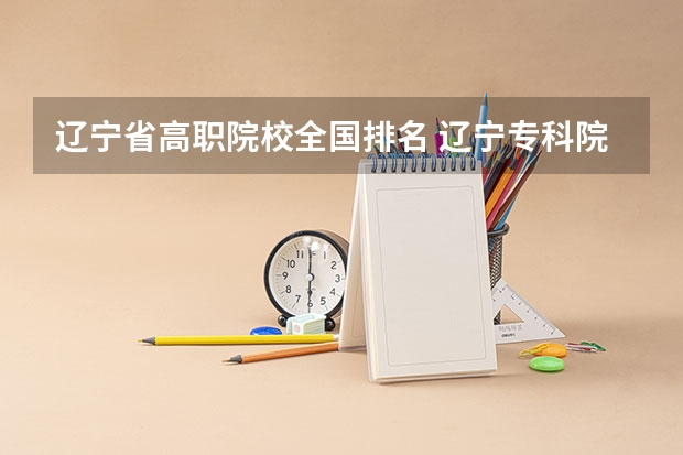 辽宁省高职院校全国排名 辽宁专科院校排名