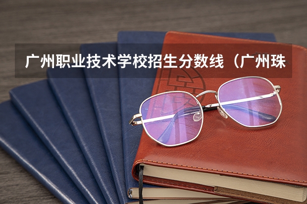 广州职业技术学校招生分数线（广州珠江职业技术学校录取分数线）