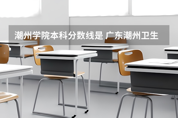 潮州学院本科分数线是 广东潮州卫生健康职业学院分数线