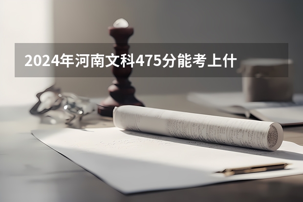 2024年河南文科475分能考上什么大学?