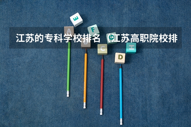 江苏的专科学校排名（江苏高职院校排名最新）