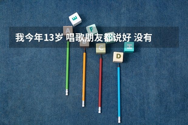 我今年13岁 唱歌朋友都说好 没有舞蹈功底 长得还好 能通过SNH48的海选吗