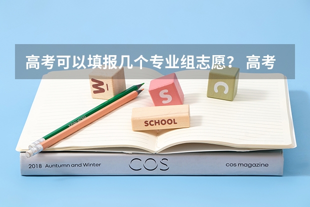 高考可以填报几个专业组志愿？ 高考志愿一个学校可以填几个专业？