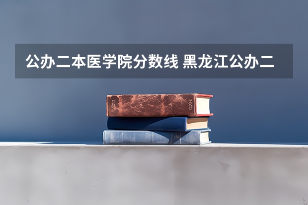 公办二本医学院分数线 黑龙江公办二本大学排名及分数线