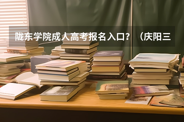 陇东学院成人高考报名入口？（庆阳三中高考分数线）