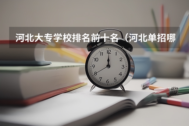 河北大专学校排名前十名（河北单招哪几所学校比较好）