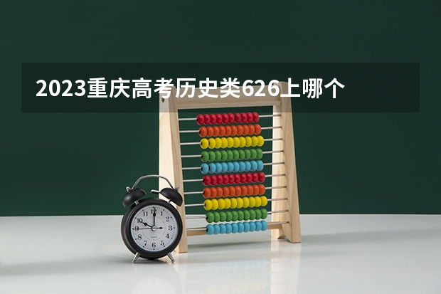 2023重庆高考历史类626上哪个大学合适