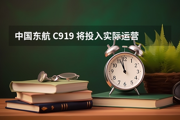 中国东航 C919 将投入实际运营，对我国民航事业将会产生哪些有利影响？