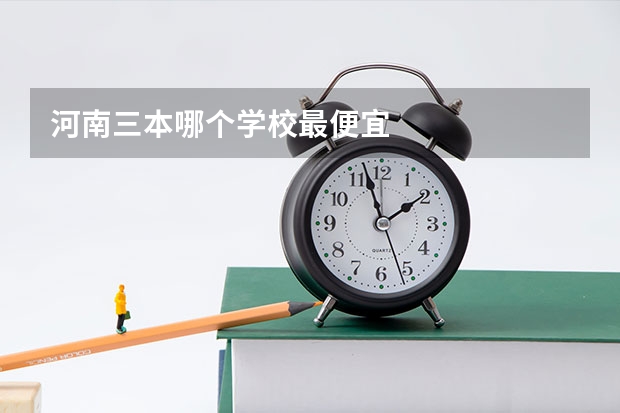 河南三本哪个学校最便宜