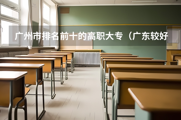 广州市排名前十的高职大专（广东较好的大专院校）