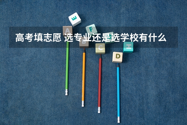高考填志愿 选专业还是选学校有什么理由