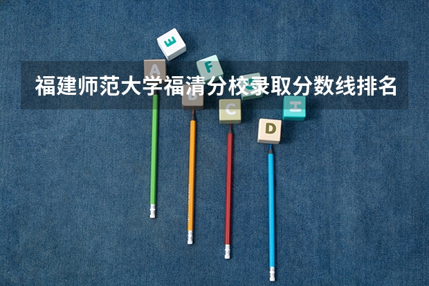 福建师范大学福清分校录取分数线排名 2023福建省本一科线