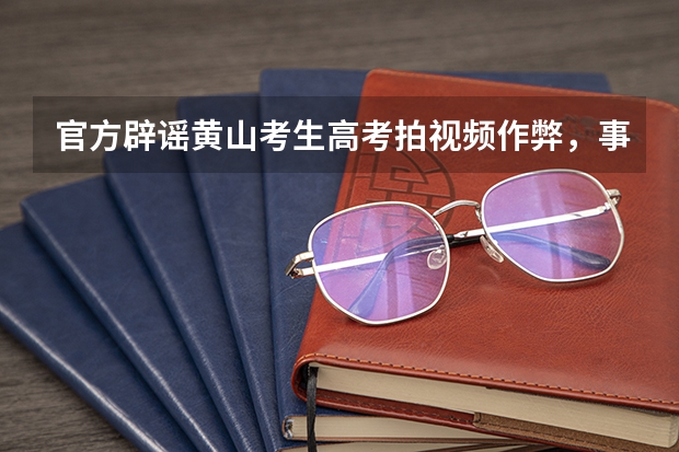 官方辟谣黄山考生高考拍视频作弊,事情的真相是什么?