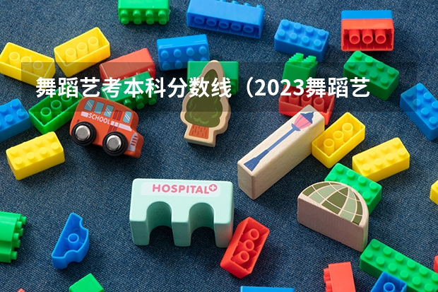 舞蹈艺考本科分数线（2023舞蹈艺考一本分数线）