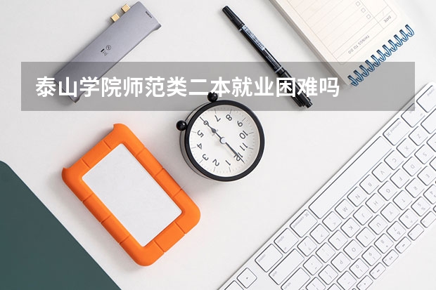 泰山学院师范类二本就业困难吗