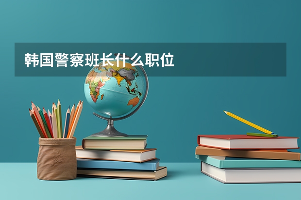 韩国警察班长什么职位