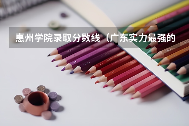 惠州学院录取分数线(广东实力最强的二本大学)