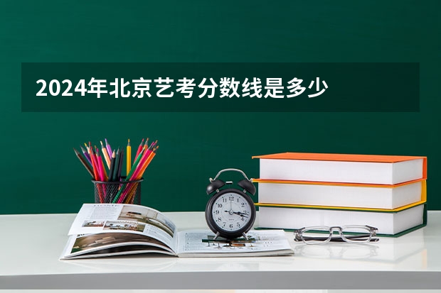2024年北京艺考分数线是多少