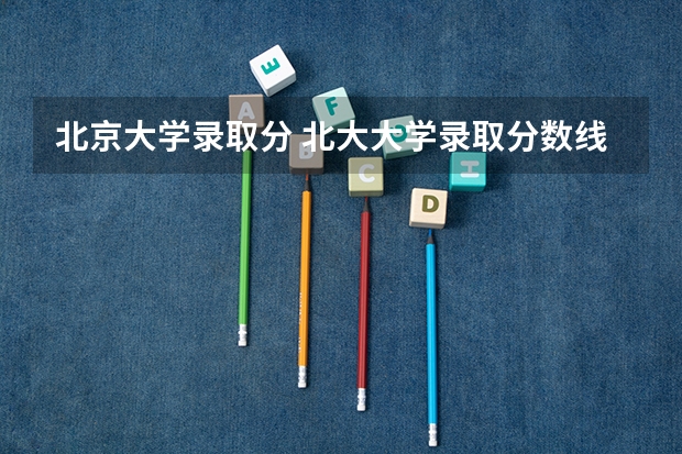 北京大学录取分 北大大学录取分数线2023