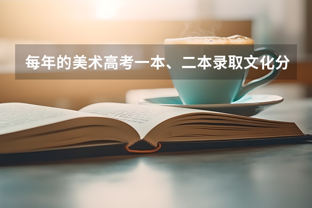 每年的美术高考一本、二本录取文化分数线是多少？