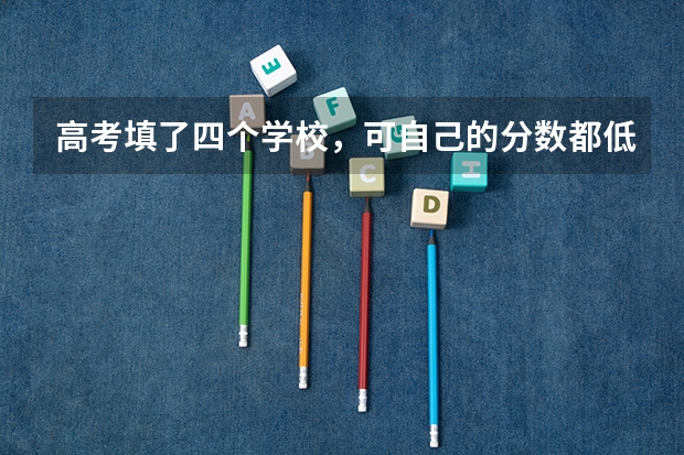 高考填了四个学校，可自己的分数都低于他们的投档线，志愿投不进学校，怎么办？怎么办？