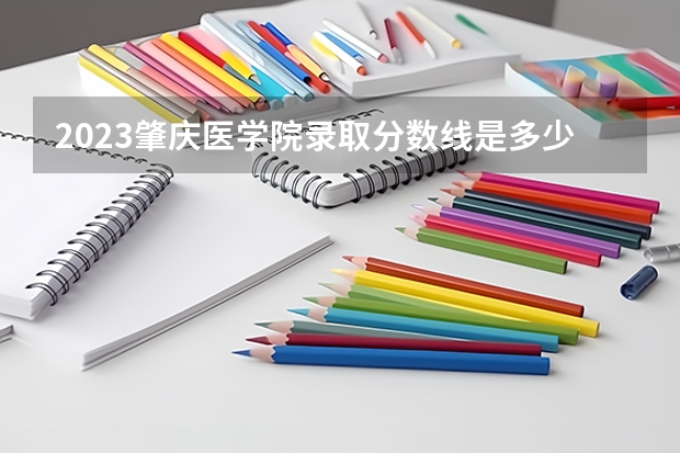 2023肇庆医学院录取分数线是多少？