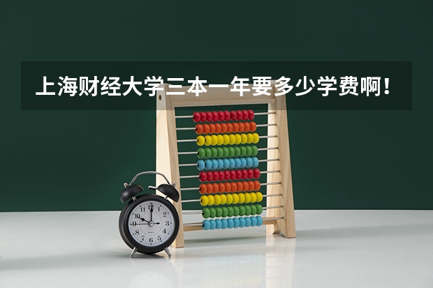 上海财经大学三本一年要多少学费啊！